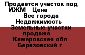 Продается участок под ИЖМ › Цена ­ 500 000 - Все города Недвижимость » Земельные участки продажа   . Кемеровская обл.,Березовский г.